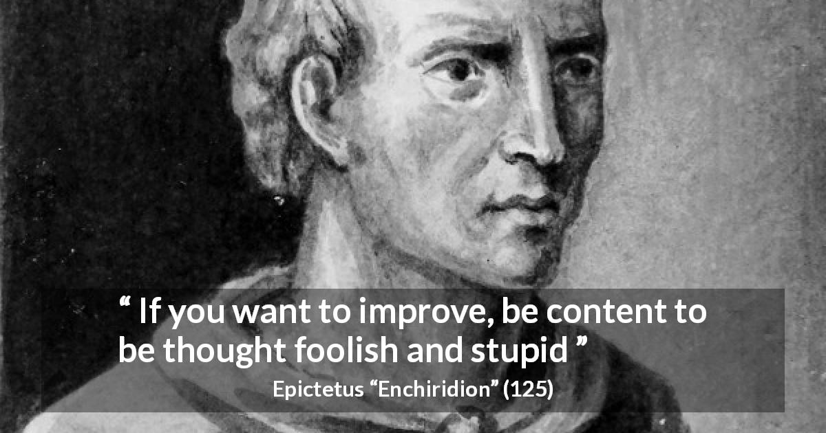 Epictetus quote about stupidity from Enchiridion - If you want to improve, be content to be thought foolish and stupid