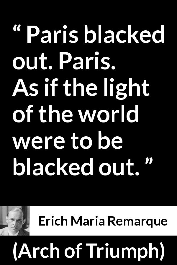 Erich Maria Remarque quote about light from Arch of Triumph - Paris blacked out. Paris. As if the light of the world were to be blacked out.