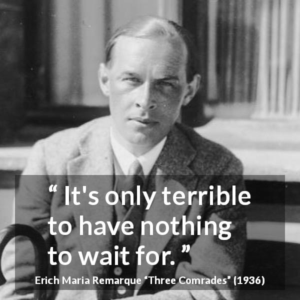 Erich Maria Remarque quote about waiting from Three Comrades - It's only terrible to have nothing to wait for.