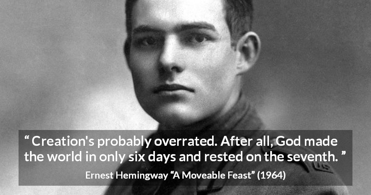 Ernest Hemingway quote about God from A Moveable Feast - Creation's probably overrated. After all, God made the world in only six days and rested on the seventh.