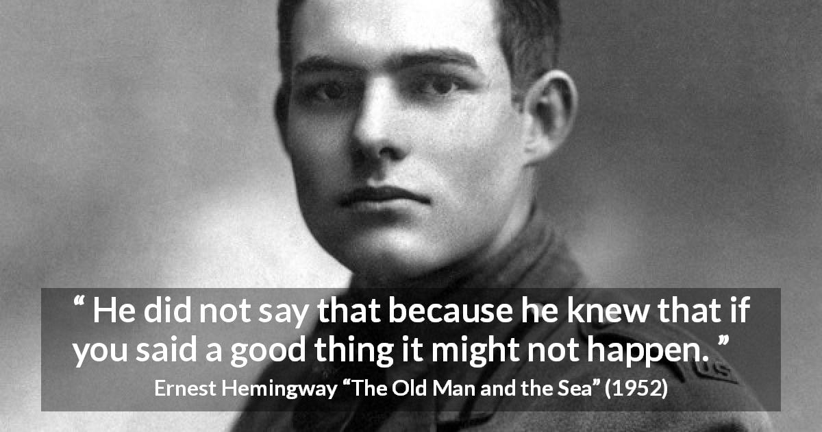 Ernest Hemingway quote about belief from The Old Man and the Sea - He did not say that because he knew that if you said a good thing it might not happen.
