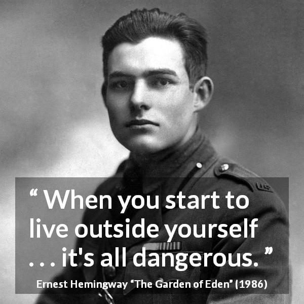 Ernest Hemingway quote about danger from The Garden of Eden - When you start to live outside yourself . . . it's all dangerous.