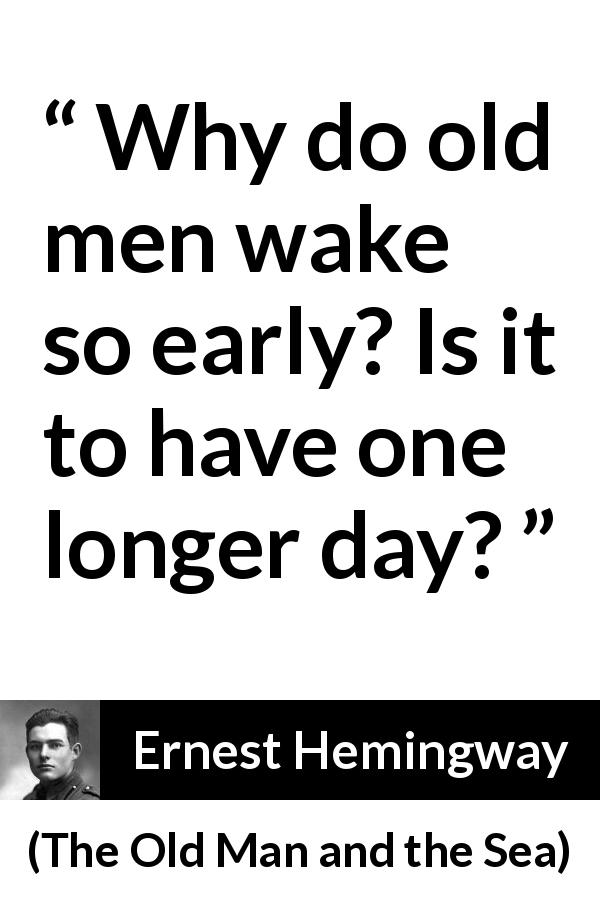 Ernest Hemingway quote about early from The Old Man and the Sea - Why do old men wake so early? Is it to have one longer day?