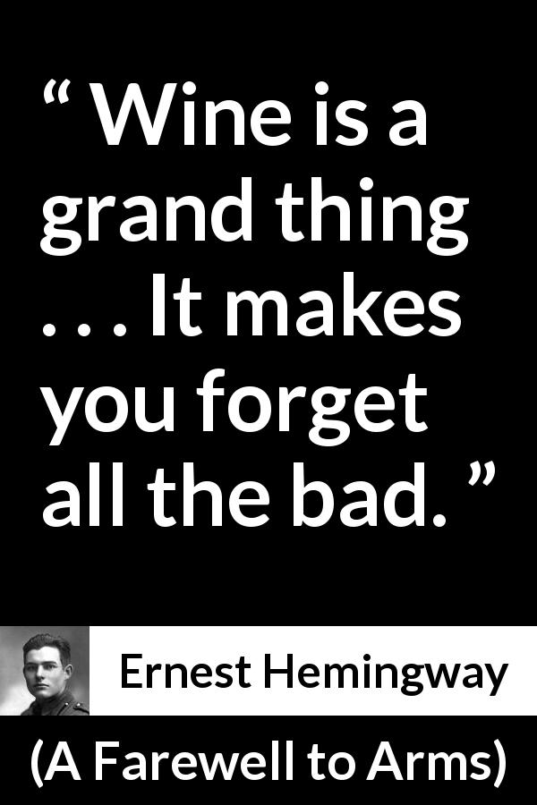 Ernest Hemingway quote about forgetting from A Farewell to Arms - Wine is a grand thing . . . It makes you forget all the bad.