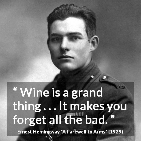 Ernest Hemingway quote about forgetting from A Farewell to Arms - Wine is a grand thing . . . It makes you forget all the bad.