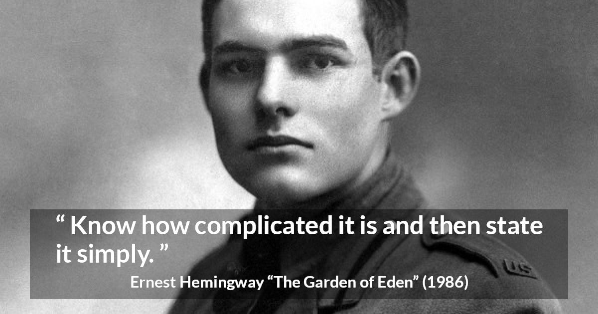 Ernest Hemingway quote about knowledge from The Garden of Eden - Know how complicated it is and then state it simply.