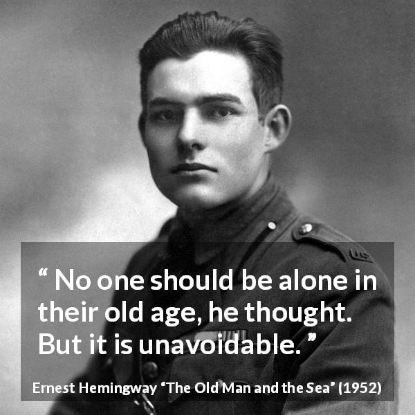 Ernest Hemingway quote about loneliness from The Old Man and the Sea - No one should be alone in their old age, he thought. But it is unavoidable.