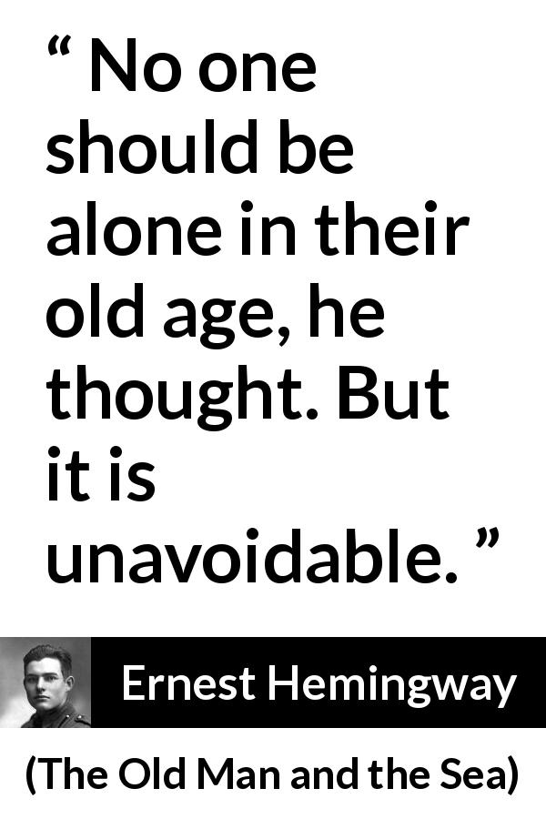 Ernest Hemingway quote about loneliness from The Old Man and the Sea - No one should be alone in their old age, he thought. But it is unavoidable.