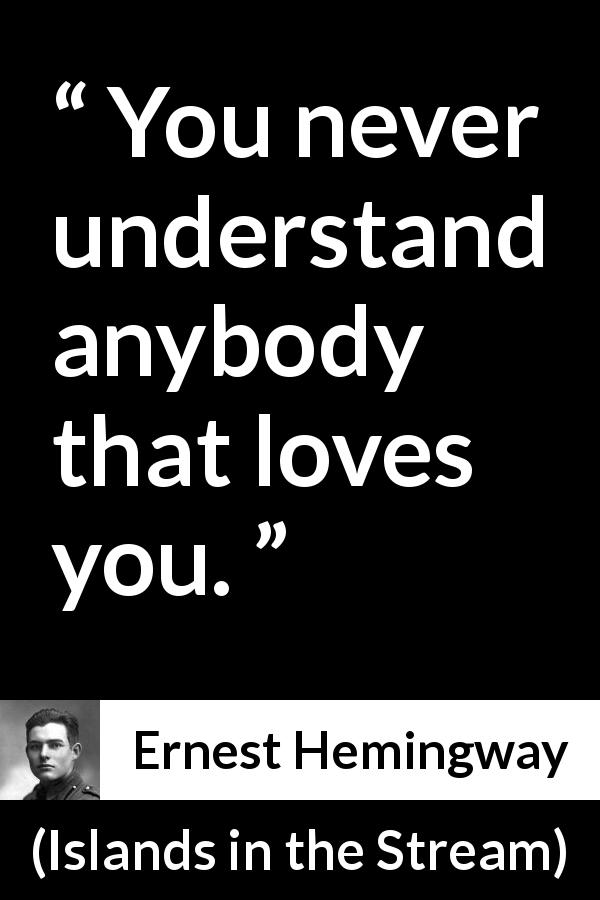 Ernest Hemingway quote about love from Islands in the Stream - You never understand anybody that loves you.