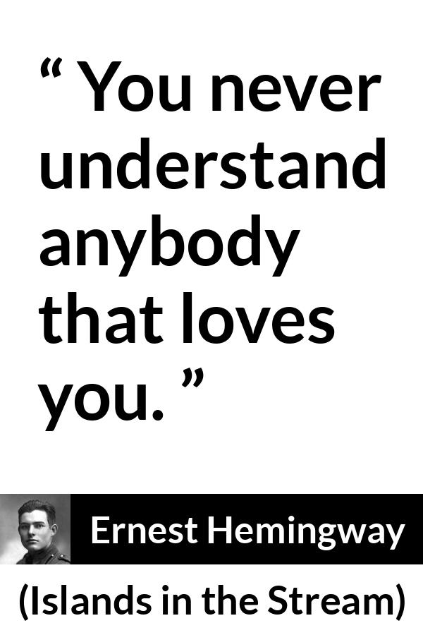 Ernest Hemingway quote about love from Islands in the Stream - You never understand anybody that loves you.