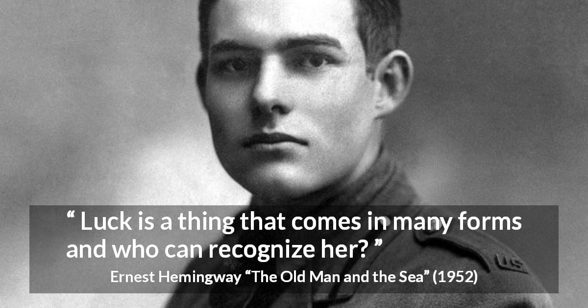 Ernest Hemingway quote about luck from The Old Man and the Sea - Luck is a thing that comes in many forms and who can recognize her?