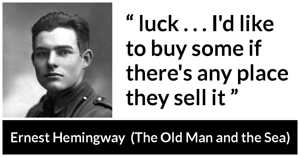 Ernest Hemingway quote about luck from The Old Man and the Sea - luck . . . I'd like to buy some if there's any place they sell it