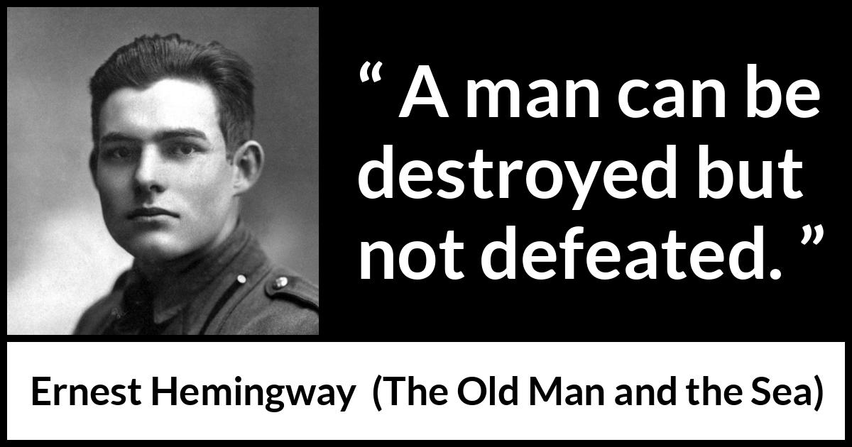 Ernest Hemingway quote about man from The Old Man and the Sea - A man can be destroyed but not defeated.