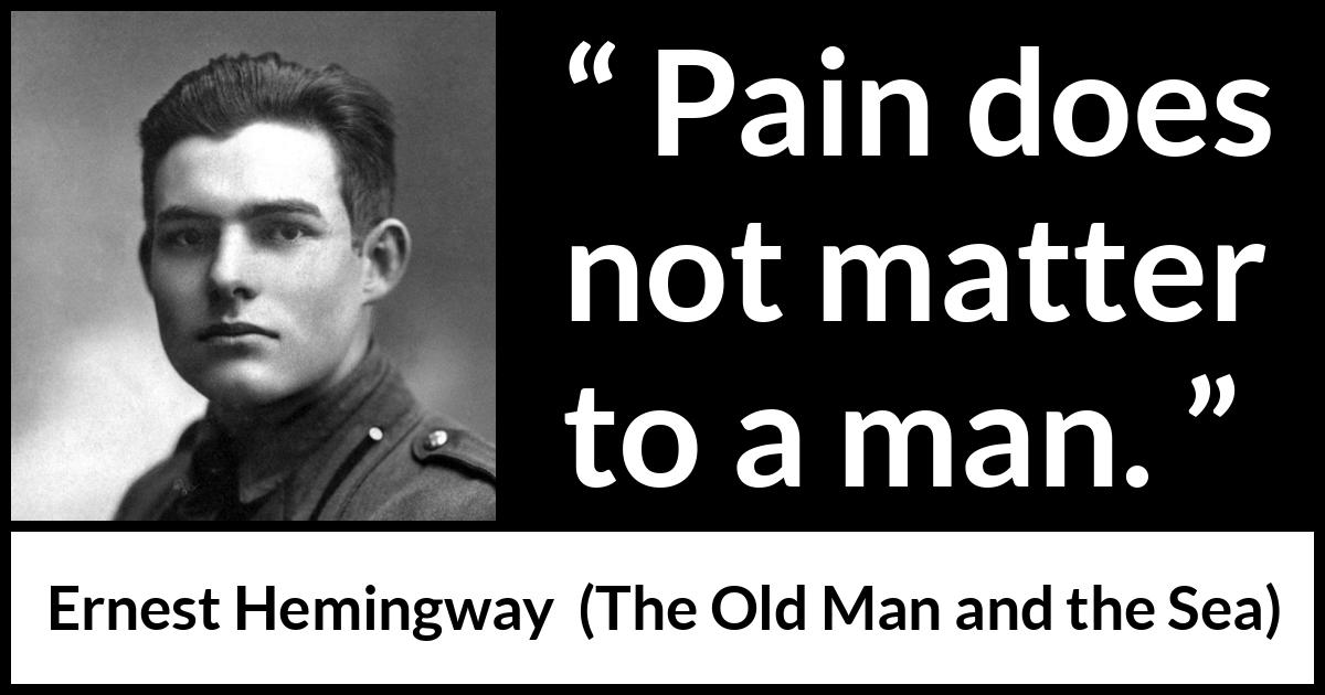 Ernest Hemingway quote about man from The Old Man and the Sea - Pain does not matter to a man.