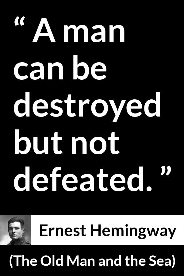 Ernest Hemingway quote about man from The Old Man and the Sea - A man can be destroyed but not defeated.