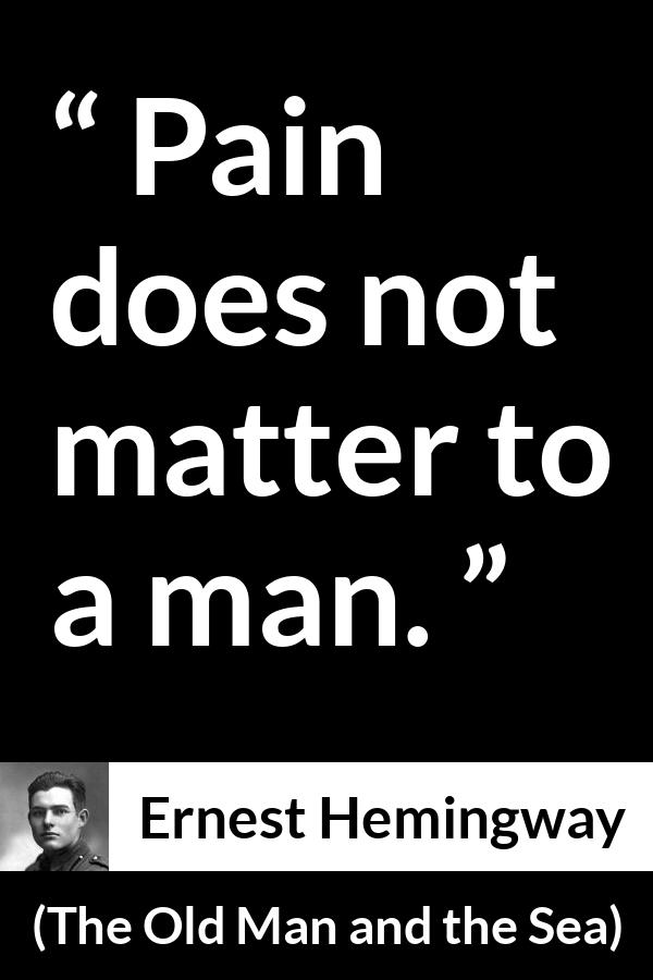 Ernest Hemingway quote about man from The Old Man and the Sea - Pain does not matter to a man.