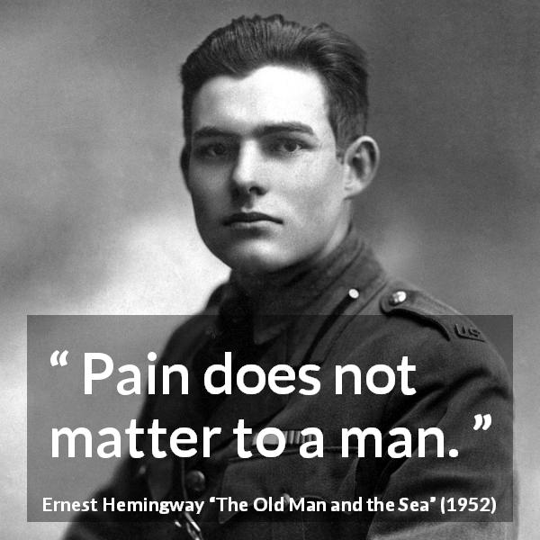 Ernest Hemingway quote about man from The Old Man and the Sea - Pain does not matter to a man.