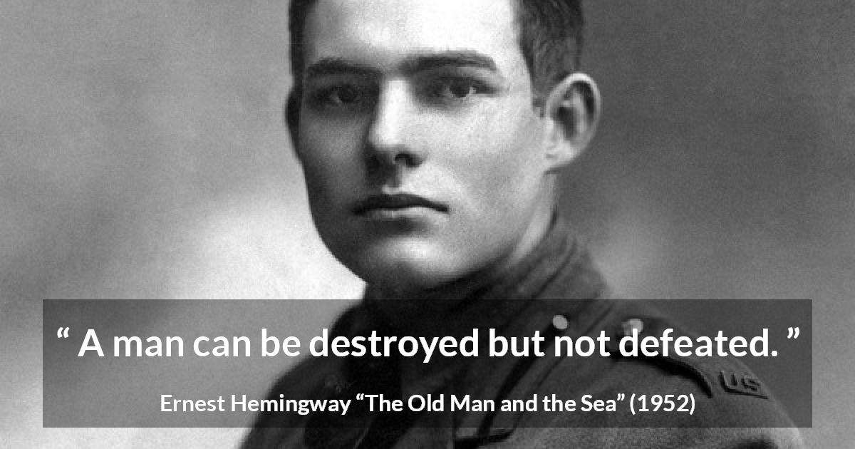 Ernest Hemingway quote about man from The Old Man and the Sea - A man can be destroyed but not defeated.