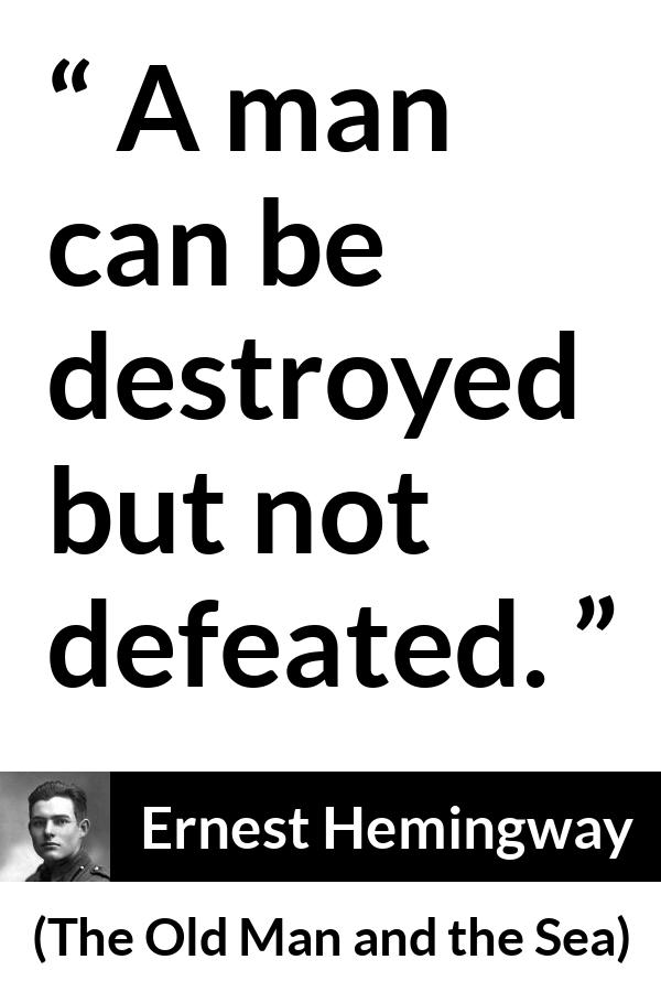 Ernest Hemingway quote about man from The Old Man and the Sea - A man can be destroyed but not defeated.