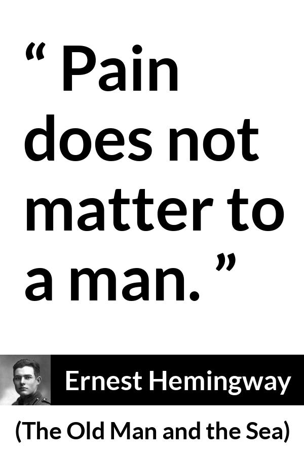 Ernest Hemingway quote about man from The Old Man and the Sea - Pain does not matter to a man.