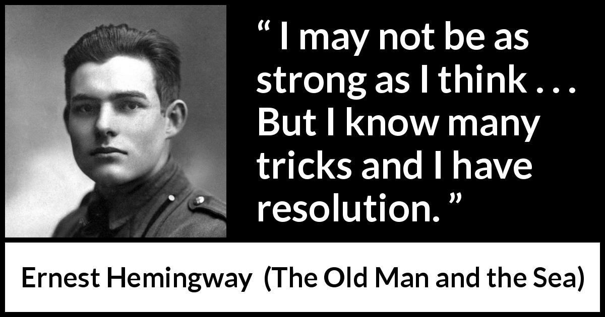 Ernest Hemingway quote about strength from The Old Man and the Sea - I may not be as strong as I think . . . But I know many tricks and I have resolution.