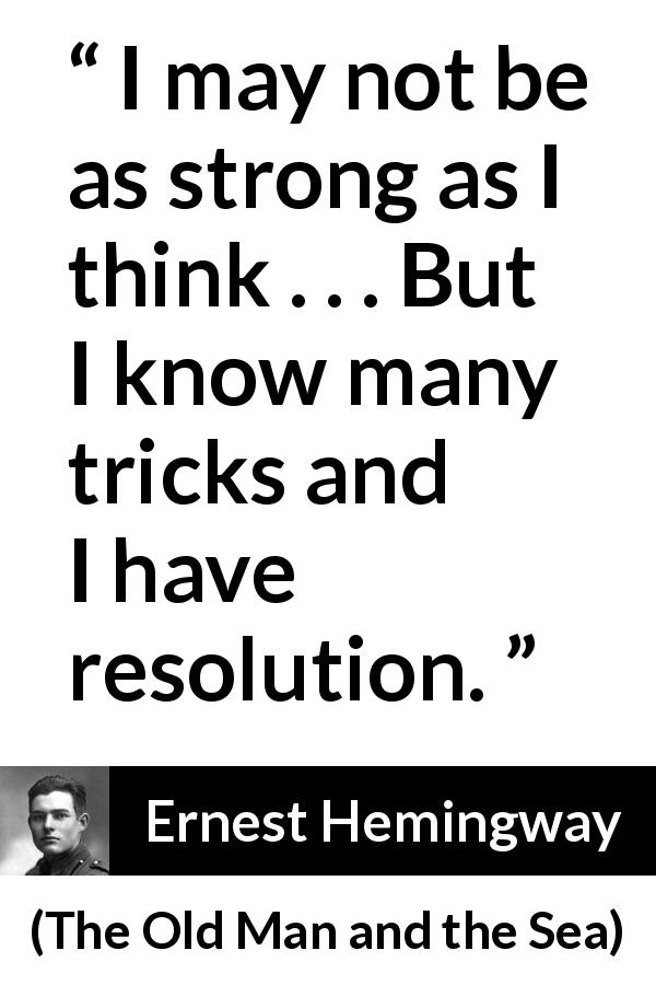 Ernest Hemingway quote about strength from The Old Man and the Sea - I may not be as strong as I think . . . But I know many tricks and I have resolution.
