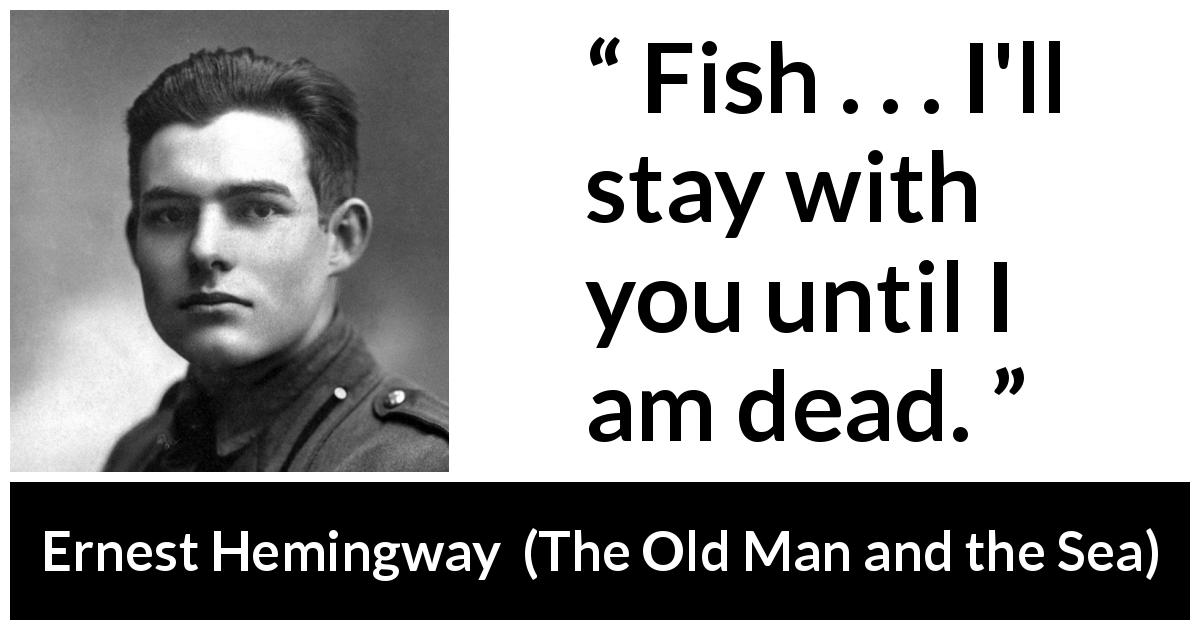 Ernest Hemingway quote about tenacity from The Old Man and the Sea - Fish . . . I'll stay with you until I am dead.