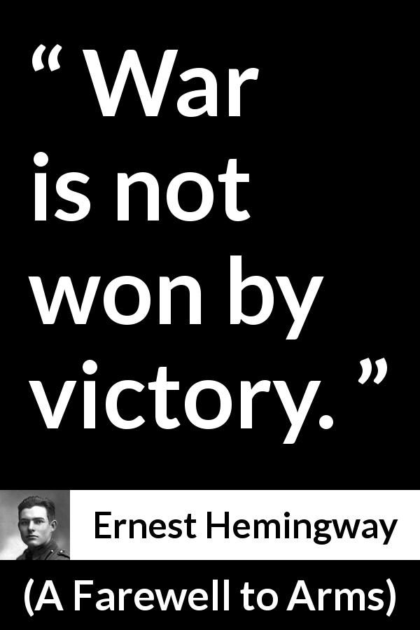 Ernest Hemingway quote about victory from A Farewell to Arms - War is not won by victory.