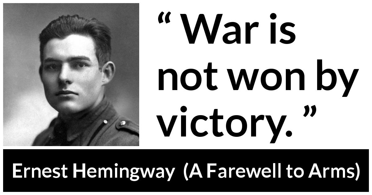 Ernest Hemingway quote about victory from A Farewell to Arms - War is not won by victory.
