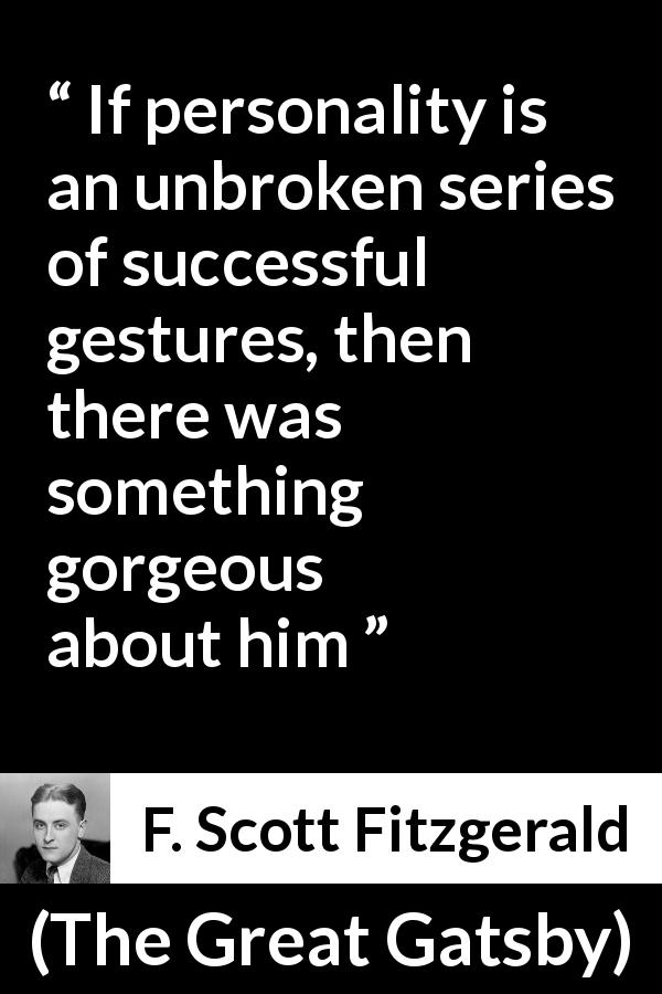 F. Scott Fitzgerald quote about attraction from The Great Gatsby - If personality is an unbroken series of successful gestures, then there was something gorgeous about him