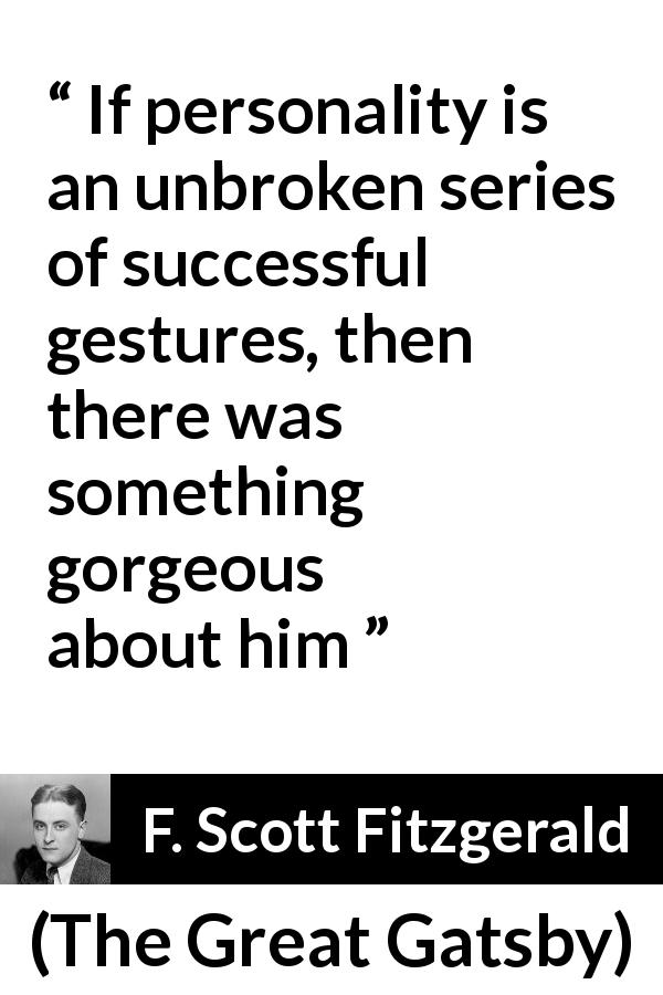 F. Scott Fitzgerald quote about attraction from The Great Gatsby - If personality is an unbroken series of successful gestures, then there was something gorgeous about him