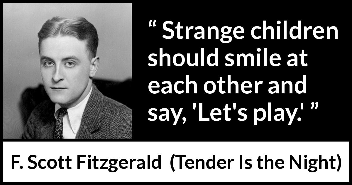 F. Scott Fitzgerald quote about children from Tender Is the Night - Strange children should smile at each other and say, 'Let's play.'