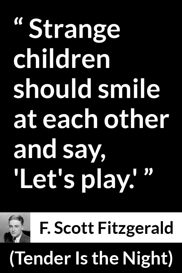 F. Scott Fitzgerald quote about children from Tender Is the Night - Strange children should smile at each other and say, 'Let's play.'