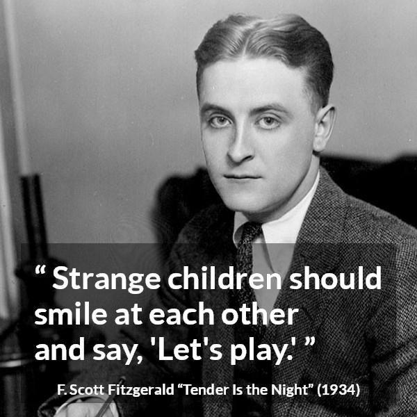 F. Scott Fitzgerald quote about children from Tender Is the Night - Strange children should smile at each other and say, 'Let's play.'