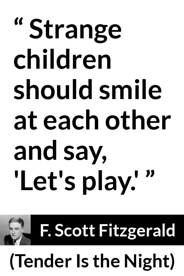 F. Scott Fitzgerald quote about children from Tender Is the Night - Strange children should smile at each other and say, 'Let's play.'