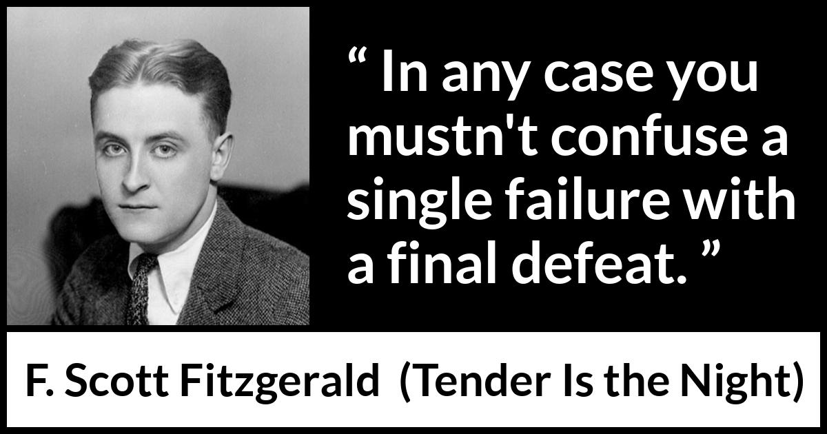 F. Scott Fitzgerald quote about defeat from Tender Is the Night - In any case you mustn't confuse a single failure with a final defeat.