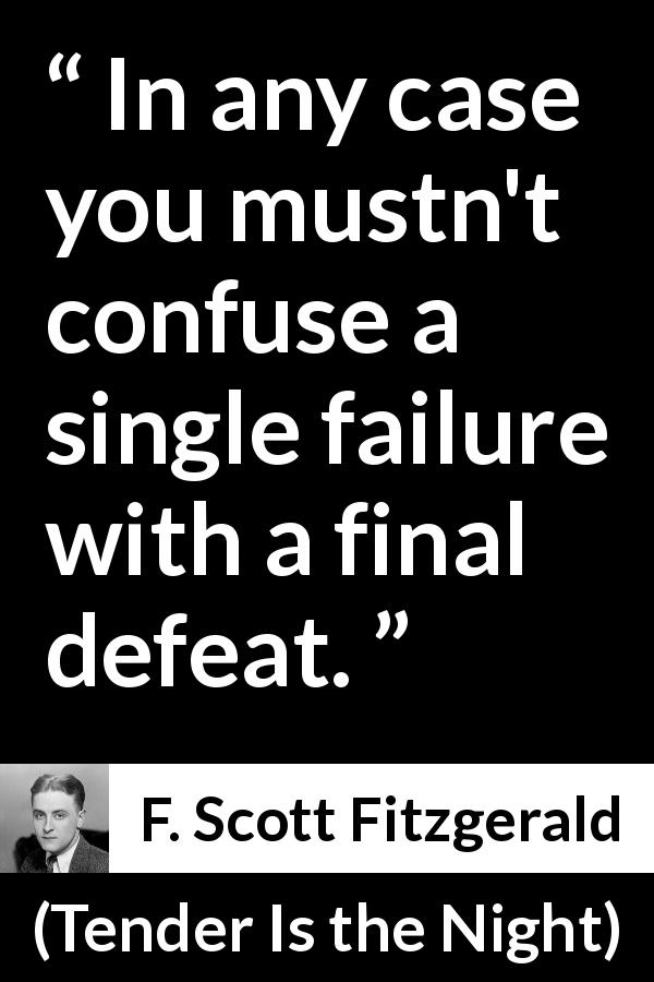 F. Scott Fitzgerald quote about defeat from Tender Is the Night - In any case you mustn't confuse a single failure with a final defeat.