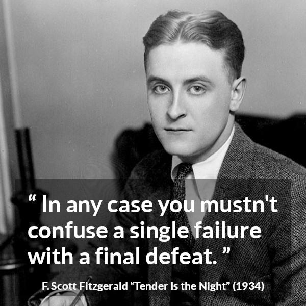 F. Scott Fitzgerald quote about defeat from Tender Is the Night - In any case you mustn't confuse a single failure with a final defeat.