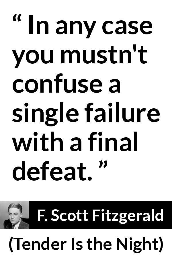 F. Scott Fitzgerald quote about defeat from Tender Is the Night - In any case you mustn't confuse a single failure with a final defeat.