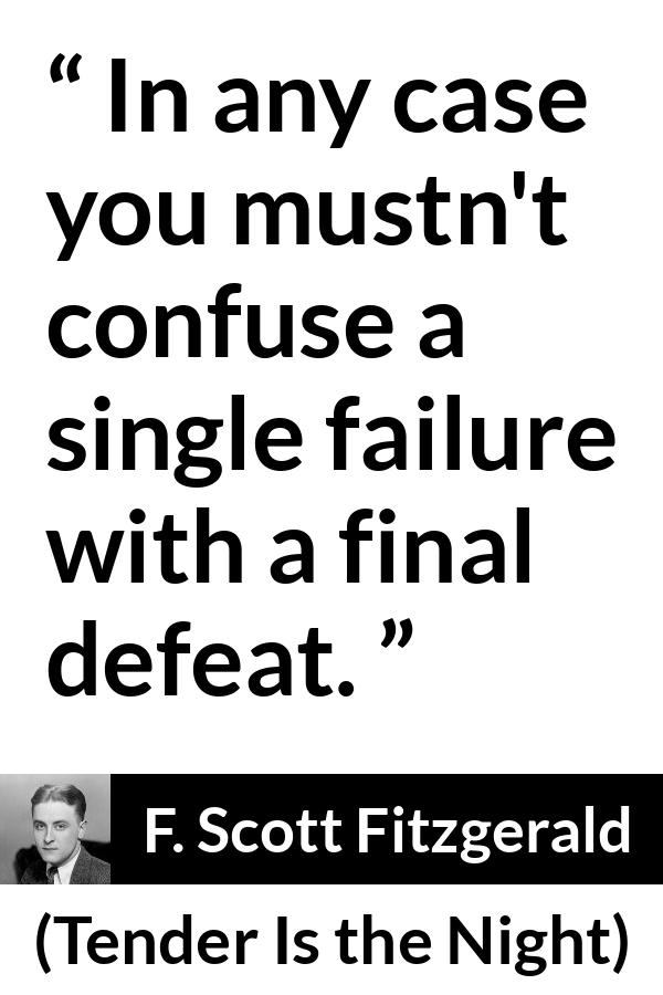 F. Scott Fitzgerald quote about defeat from Tender Is the Night - In any case you mustn't confuse a single failure with a final defeat.