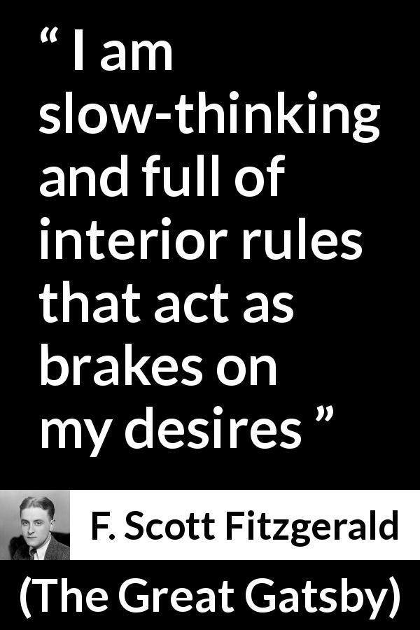 F. Scott Fitzgerald quote about desire from The Great Gatsby - I am slow-thinking and full of interior rules that act as brakes on my desires