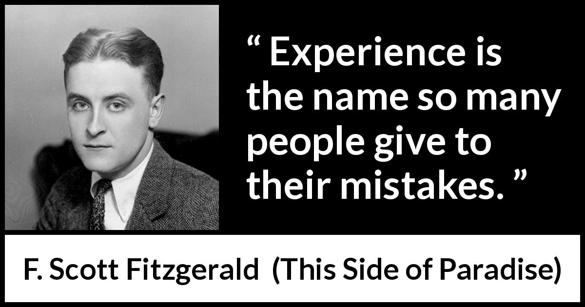 F. Scott Fitzgerald quote about experience from This Side of Paradise - Experience is the name so many people give to their mistakes.