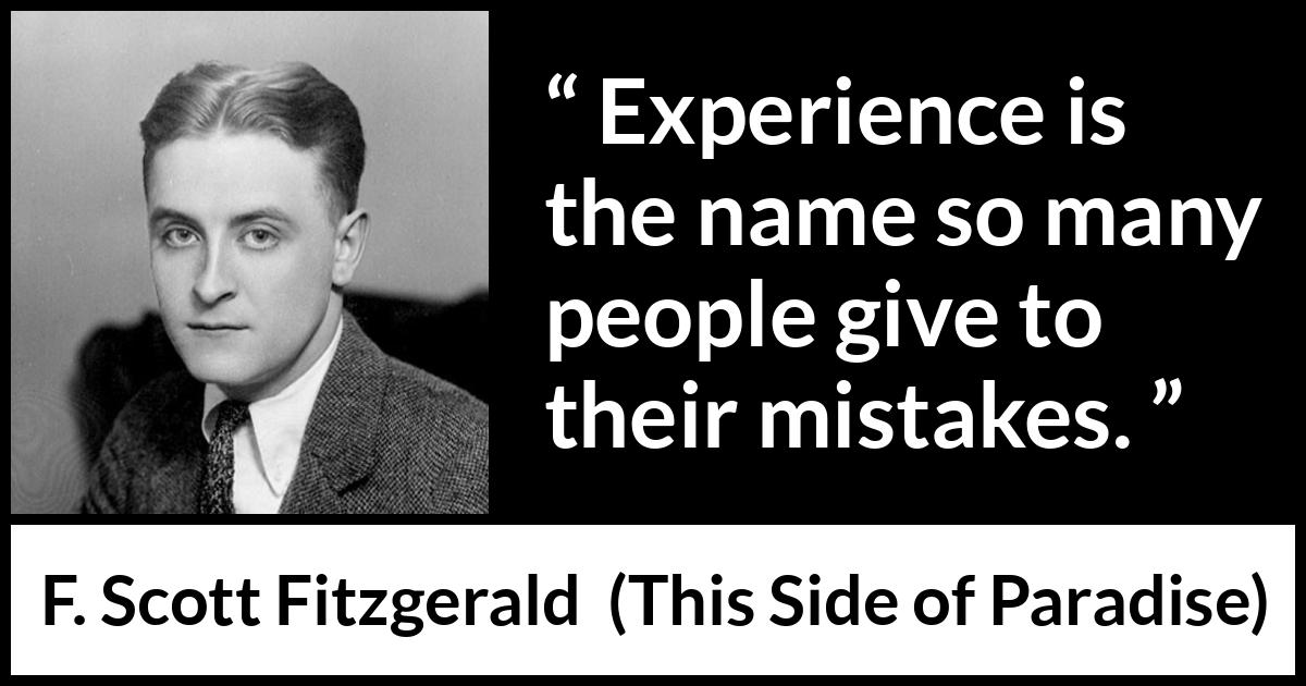 F. Scott Fitzgerald quote about experience from This Side of Paradise - Experience is the name so many people give to their mistakes.