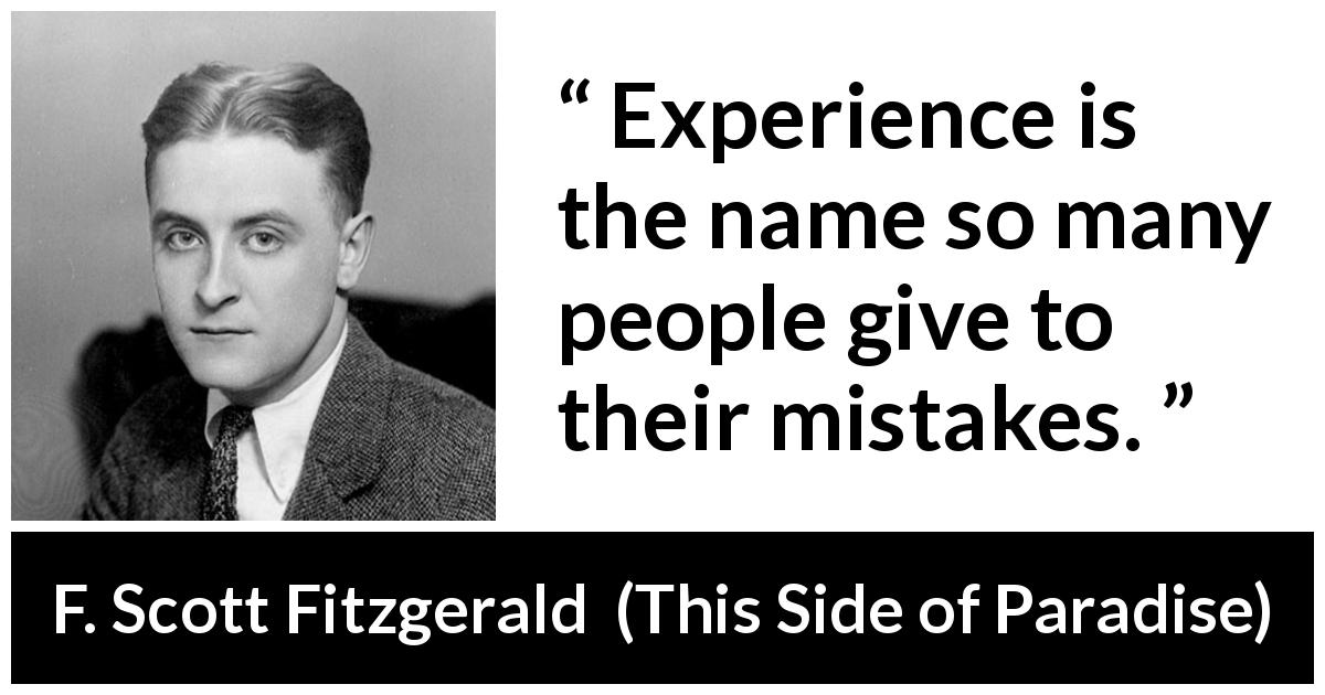 F. Scott Fitzgerald quote about experience from This Side of Paradise - Experience is the name so many people give to their mistakes.