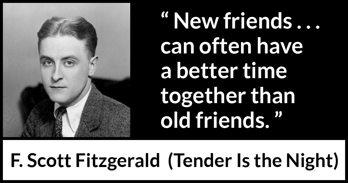 F. Scott Fitzgerald quote about friendship from Tender Is the Night - New friends . . . can often have a better time together than old friends.