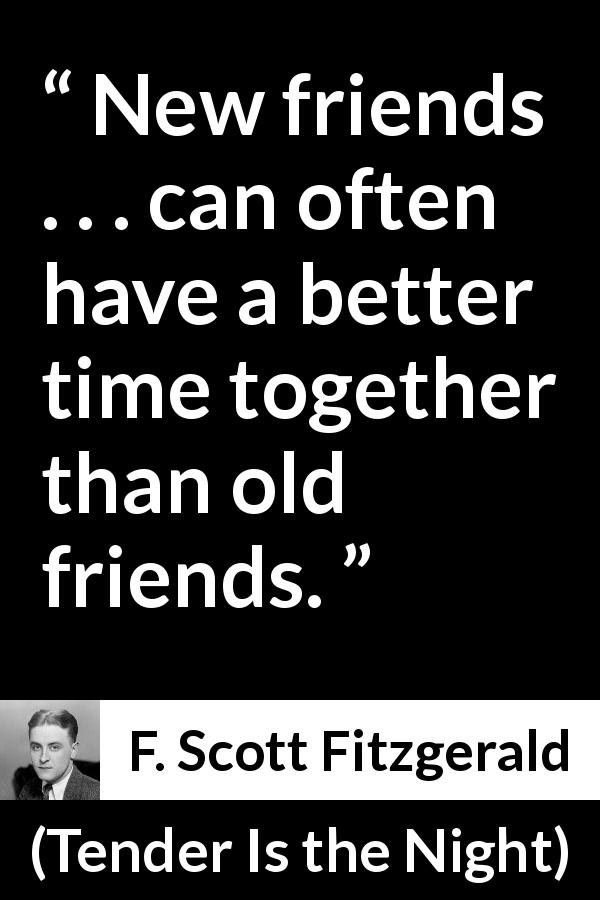F. Scott Fitzgerald quote about friendship from Tender Is the Night - New friends . . . can often have a better time together than old friends.
