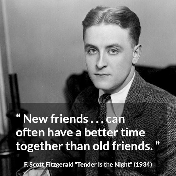 F. Scott Fitzgerald quote about friendship from Tender Is the Night - New friends . . . can often have a better time together than old friends.