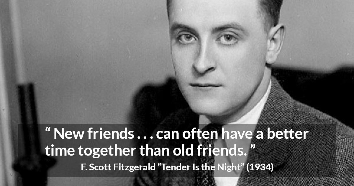 F. Scott Fitzgerald quote about friendship from Tender Is the Night - New friends . . . can often have a better time together than old friends.