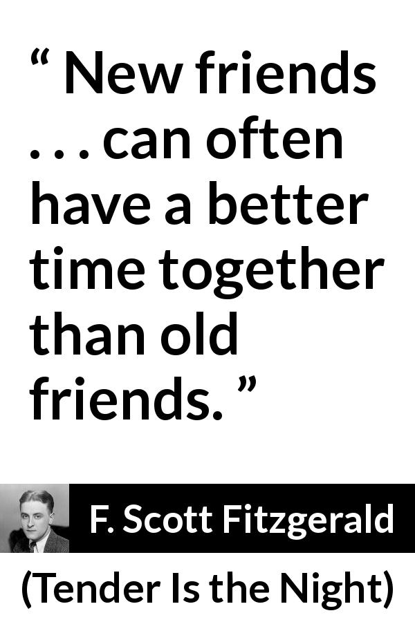 F. Scott Fitzgerald quote about friendship from Tender Is the Night - New friends . . . can often have a better time together than old friends.