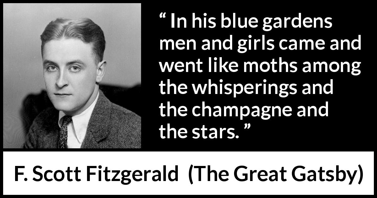 F. Scott Fitzgerald quote about garden from The Great Gatsby - In his blue gardens men and girls came and went like moths among the whisperings and the champagne and the stars.
